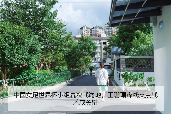 中国女足世界杯小组赛次战海地，王珊珊锋线支点战术成关键