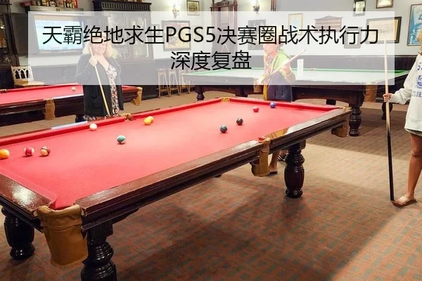 天霸绝地求生PGS5决赛圈战术执行力深度复盘