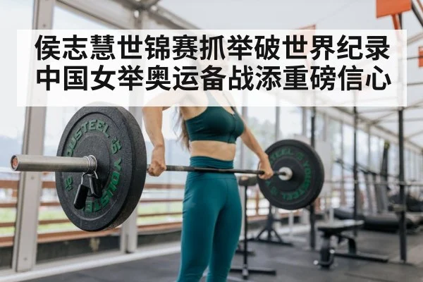 侯志慧世锦赛抓举破世界纪录 中国女举奥运备战添重磅信心