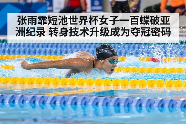 张雨霏短池世界杯女子一百蝶破亚洲纪录 转身技术升级成为夺冠密码