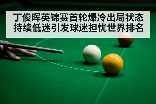 丁俊晖英锦赛首轮爆冷出局状态持续低迷引发球迷担忧世界排名